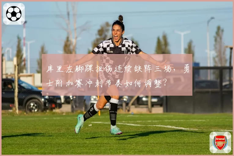 库里左脚踝扭伤连续缺阵三场,勇士附加赛冲刺节奏如何调整?