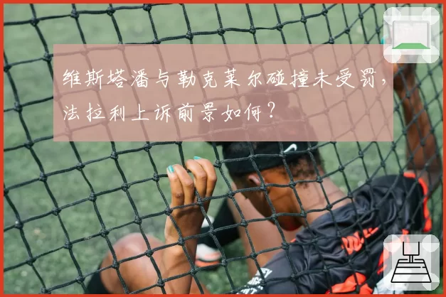 维斯塔潘与勒克莱尔碰撞未受罚，法拉利上诉前景如何？