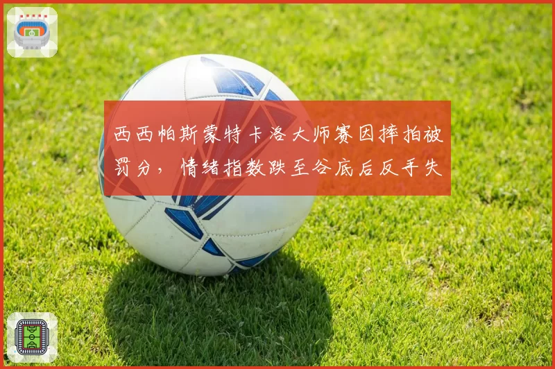 西西帕斯蒙特卡洛大师赛因摔拍被罚分,情绪指数跌至谷底后反手失误率高达45%