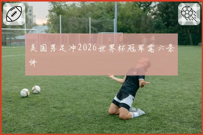 美国男足冲2026世界杯冠军需六条件