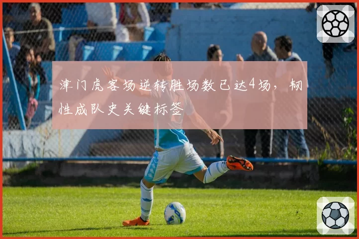 津门虎客场逆转胜场数已达4场，韧性成队史关键标签
