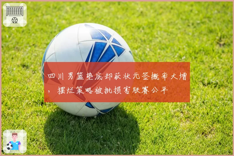 四川男篮垫底却获状元签概率大增，摆烂策略被批损害联赛公平
