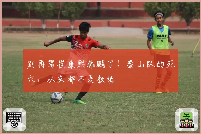 别再骂崔康熙韩鹏了！泰山队的死穴，从来都不是教练