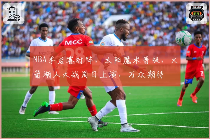 NBA季后赛对阵，太阳魔术晋级，火箭湖人大战周日上演，万众期待