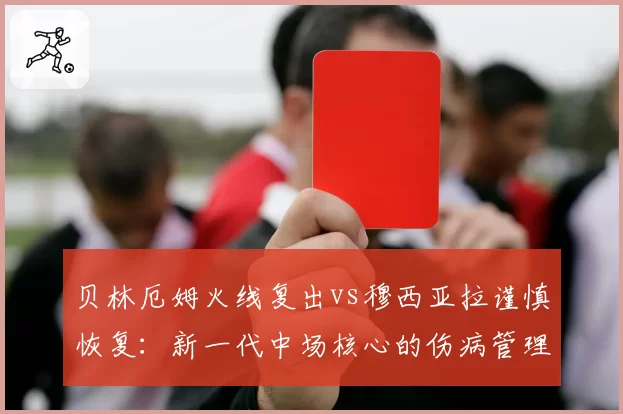 贝林厄姆火线复出vs穆西亚拉谨慎恢复：新一代中场核心的伤病管理哲学