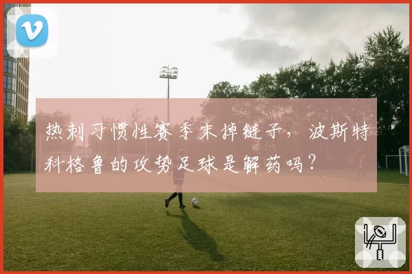 热刺习惯性赛季末掉链子，波斯特科格鲁的攻势足球是解药吗？