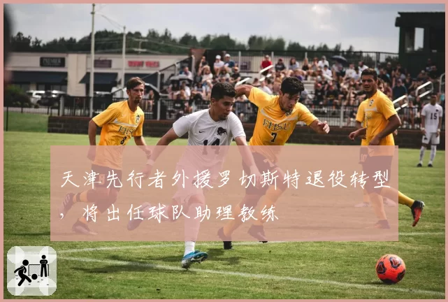 天津先行者外援罗切斯特退役转型,将出任球队助理教练