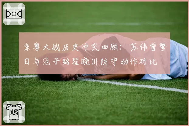 京粤大战历史冲突回顾:苏伟曾繁日与范子铭翟晓川防守动作对比