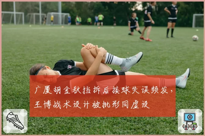 广厦胡金秋挡拆后接球失误频发,王博战术设计被批形同虚设